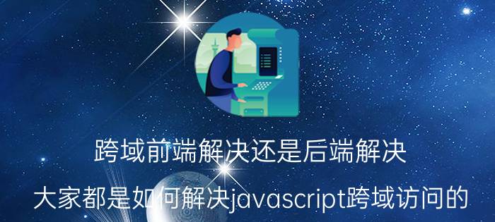 跨域前端解决还是后端解决 大家都是如何解决javascript跨域访问的？